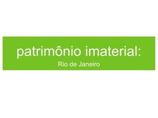 patrimônio imaterial:
Rio de Janeiro

 