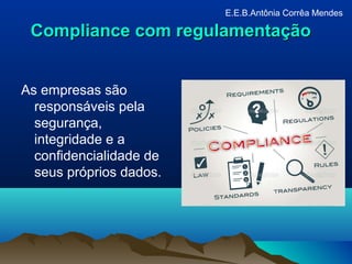 Compliance com regulamentaçãoCompliance com regulamentação
As empresas são
responsáveis pela
segurança,
integridade e a
confidencialidade de
seus próprios dados.
E.E.B.Antônia Corrêa Mendes
 