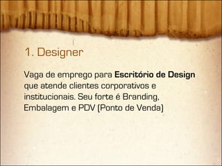 1. Designer
Vaga de emprego para Escritório de Design
que atende clientes corporativos e
institucionais. Seu forte é Branding,
Embalagem e PDV (Ponto de Venda)
 