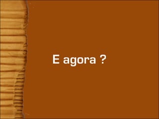 E agora ?
 