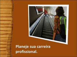 4
Planeje sua carreira
profissional.
 