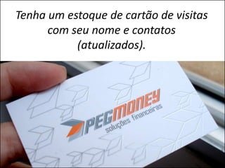 Tenha um estoque de cartão de visitas
      com seu nome e contatos
           (atualizados).
 
