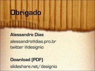 Obrigado

Alessandro Dias
alessandro@dias.pro.br
twitter @designio

Download (PDF)
slideshare.net/designio
 