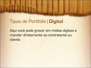 Tipos de Portfolio | Digital
Aqui você pode gravar em mídias digitais e
mandar diretamente ao contratante ou
cliente.
 