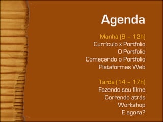 Agenda
    Manhã (9 – 12h)
  Currículo x Portfolio
           O Portfolio
Começando o Portfolio
   Plataformas Web

    Tarde (14 – 17h)
    Fazendo seu filme
      Correndo atrás
           Workshop
            E agora?
 