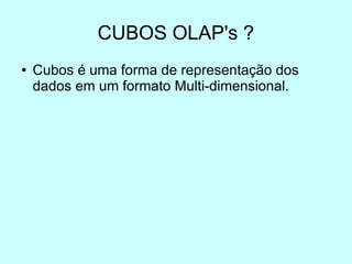 CUBOS OLAP's ?
●   Cubos é uma forma de representação dos
    dados em um formato Multi-dimensional.
 
