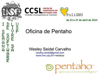 Oficina de Pentaho


 Wesley Seidel Carvalho
    wesley.seidel@gmail.com
    www.ime.usp.br/~wesleys
 