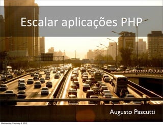 Escalar	
  aplicações	
  PHP




                                       Augusto Pascutti
Wednesday, February 8, 2012
 