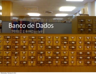 Banco	
  de	
  Dados




Wednesday, February 8, 2012
 