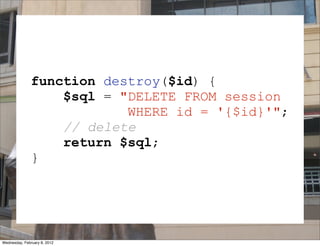 function destroy($id) {
                   $sql = "DELETE FROM session
                           WHERE id = '{$id}'";
                   // delete
                   return $sql;
               }

                              SESSION
Wednesday, February 8, 2012
 