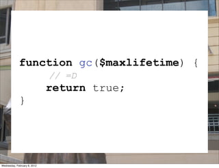 function gc($maxlifetime) {
                              // =D
                              return true;
             }

                              SESSION
Wednesday, February 8, 2012
 