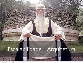 Escalabilidade	
  =	
  Arquitetura
Wednesday, February 8, 2012
 