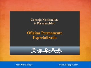 José María Olayo olayo.blogspot.com
Consejo Nacional de
la Discapacidad
Oficina Permanente
Especializada
 