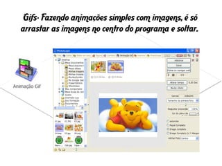 Gifs- Fazendo animações simples com imagens, é só
arrastar as imagens no centro do programa e soltar.
 