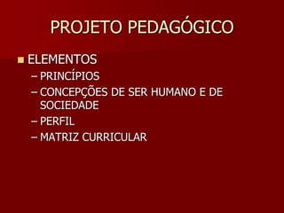 PROJETO PEDAGÓGICO
 ELEMENTOS
– PRINCÍPIOS
– CONCEPÇÕES DE SER HUMANO E DE
SOCIEDADE
– PERFIL
– MATRIZ CURRICULAR
 