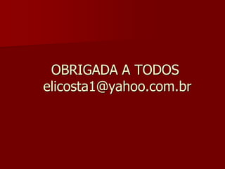 OBRIGADA A TODOS
elicosta1@yahoo.com.br
 
