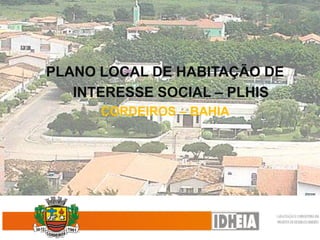 PLANO LOCAL DE HABITAÇÃO DE
   INTERESSE SOCIAL – PLHIS
      CORDEIROS – BAHIA
 