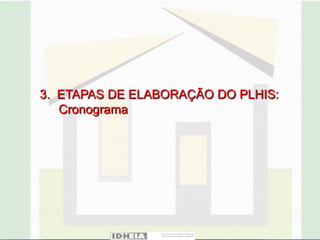 3. ETAPAS DE ELABORAÇÃO DO PLHIS:
   Cronograma
 