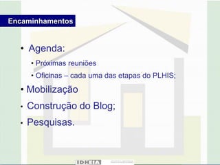 Encaminhamentos


  • Agenda:
      • Próximas reuniões
      • Oficinas – cada uma das etapas do PLHIS;
  • Mobilização
  •   Construção do Blog;
  •   Pesquisas.
 