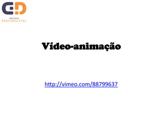 Vídeo-animação 
hJp://vimeo.com/88799637 
 