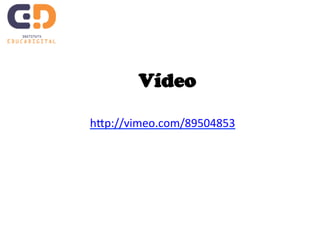 Vídeo 
hJp://vimeo.com/89504853 
 