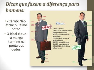 Dicas que fazem a diferença para
homens:
• - Terno: Não
feche o último
botão.
• O ideal é que
a manga
termine na
ponta dos
dedos.
 