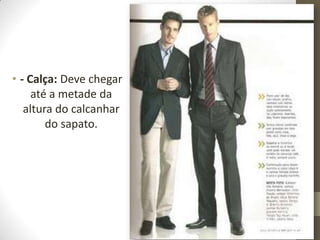 • - Calça: Deve chegar
até a metade da
altura do calcanhar
do sapato.
 