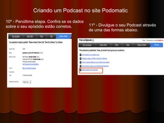 Criando um Podcast no site Podomatic  10º - Penúltima etapa. Confira se os dados sobre o seu epísódio estão corretos.  11º - Divulgue o seu Podcast através de uma das formas abaixo.  