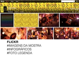 FLICKR!
#IMAGENS DA MOSTRA
#INFOGRÁFICOS
#FOTO LEGENDA
 