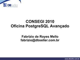 CONSEGI 2010 Oficina PostgreSQL Avançado Fabrízio de Royes Mello [email_address] 