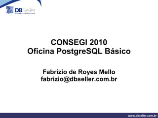 CONSEGI 2010 Oficina PostgreSQL Básico Fabrízio de Royes Mello [email_address] 