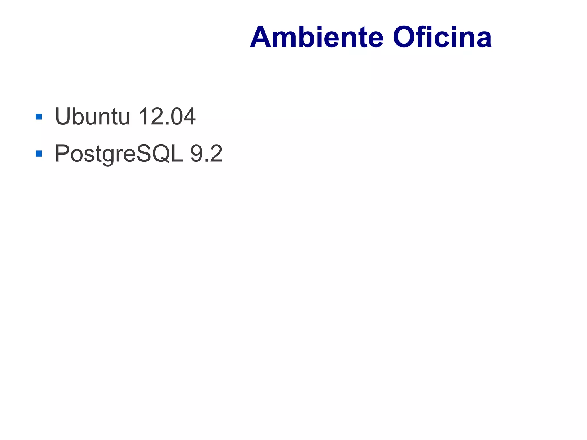 Ambiente Oficina

   Ubuntu 12.04
   PostgreSQL 9.2
 