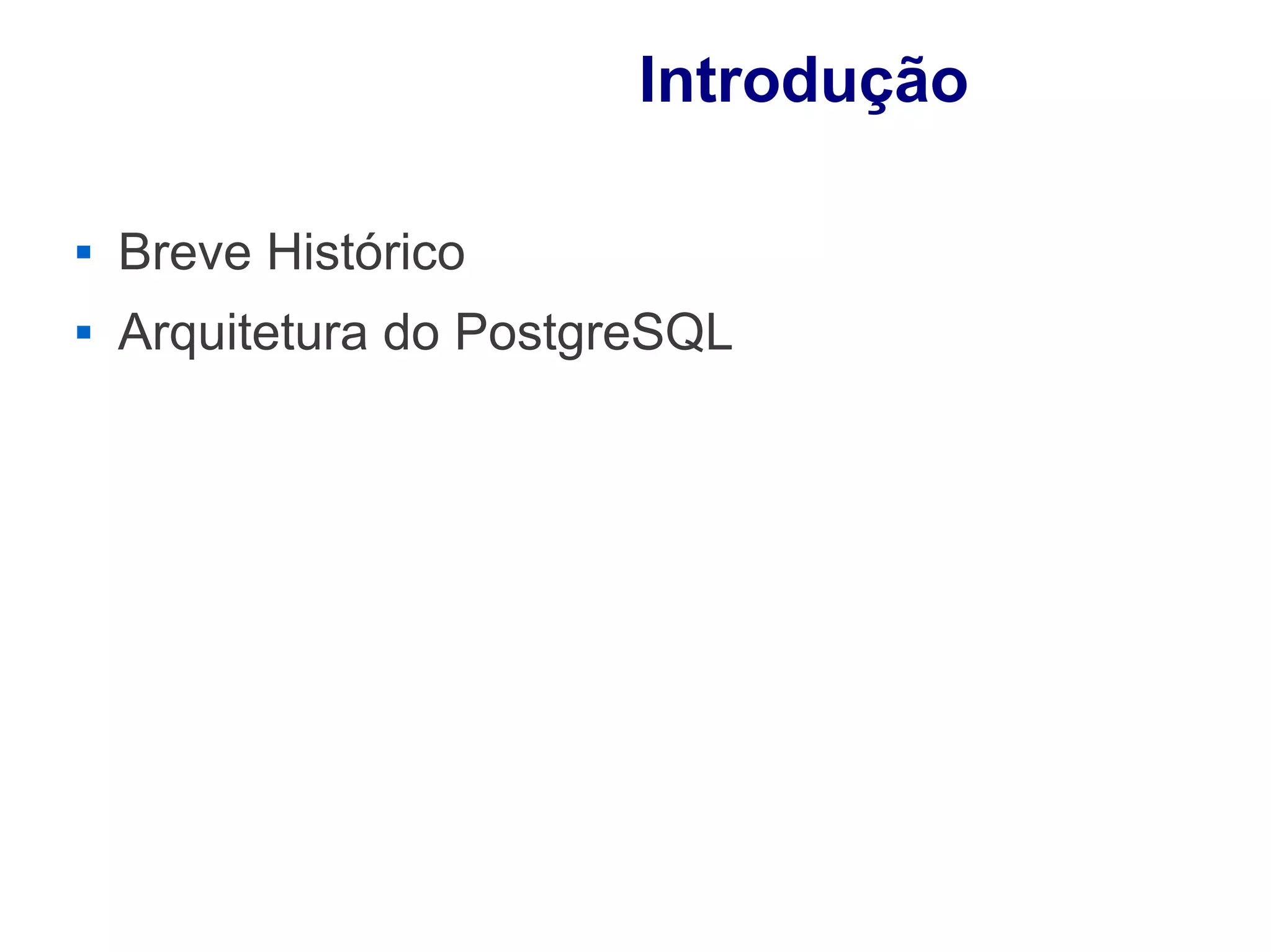 Introdução

   Breve Histórico
   Arquitetura do PostgreSQL
 