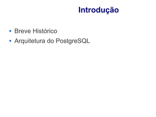 Introdução

   Breve Histórico
   Arquitetura do PostgreSQL
 