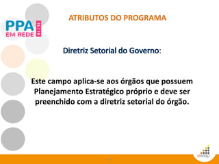 53
:
Este campo aplica-se aos órgãos que possuem
Planejamento Estratégico próprio e deve ser
preenchido com a diretriz setorial do órgão.
ATRIBUTOS DO PROGRAMA
 