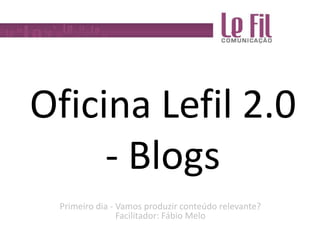 Oficina Lefil 2.0 - Blogs Primeiro dia - Vamos produzir conteúdo relevante?Facilitador: Fábio Melo 