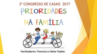 3º CONGRESSO DE CASAIS 2017
Facilitadores: Francisco e Deise Tudela
 