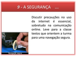 9 - A SEGURANÇA    ...Discutir precauções no uso da internet é essencial, sobretudo na comunicação online. Leve para a classe textos que orientem a turma para uma navegação segura.