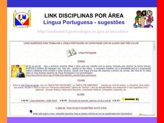 http://websmed.portoalegre.rs.gov.br/escolas/montecristo/principais/linkportugues.html LINK DISCIPLINAS POR ÁREA Língua Portuguesa - sugestões 