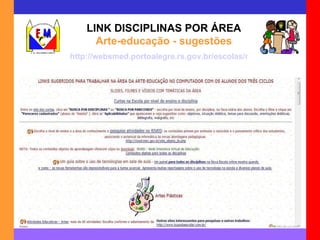 LINK DISCIPLINAS POR ÁREA Arte-educação - sugestões http://websmed.portoalegre.rs.gov.br/escolas/montecristo/principais/linkarteduc.html 
