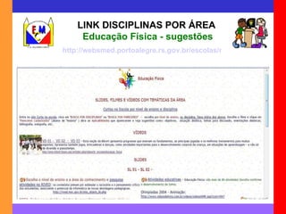 LINK DISCIPLINAS POR ÁREA   Educação Física - sugestões http://websmed.portoalegre.rs.gov.br/escolas/montecristo/principais/linkedfisica.html 