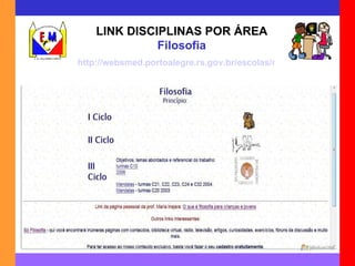 LINK DISCIPLINAS POR ÁREA Filosofia http://websmed.portoalegre.rs.gov.br/escolas/montecristo/principais/filosofi.html 