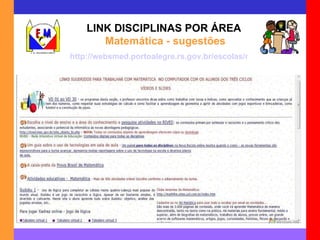 LINK DISCIPLINAS POR ÁREA  Matemática - sugestões http://websmed.portoalegre.rs.gov.br/escolas/montecristo/principais/linkmatemat.html 