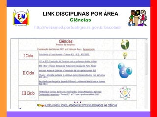 LINK DISCIPLINAS POR ÁREA Ciências http://websmed.portoalegre.rs.gov.br/escolas/montecristo/principais/ciencias.html 