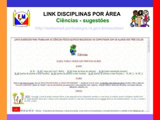 LINK DISCIPLINAS POR ÁREA   Ciências - sugestões http://websmed.portoalegre.rs.gov.br/escolas/montecristo/principais/linkciencia.html 
