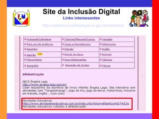Site da Inclusão Digital Links interessantes http://websmed.portoalegre.rs.gov.br/smed/inclusaodigital/sites_interessantes.htm 