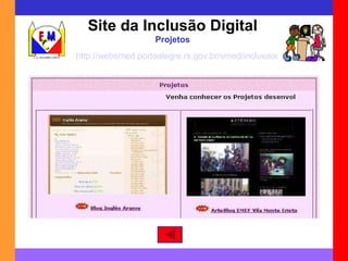 Site da Inclusão Digital Projetos http://websmed.portoalegre.rs.gov.br/smed/inclusaodigital/projetos.htm 