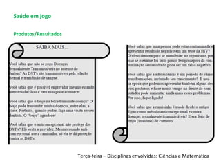 Saúde em jogo
Produtos/Resultados
Terça-feira – Disciplinas envolvidas: Ciências e Matemática
 