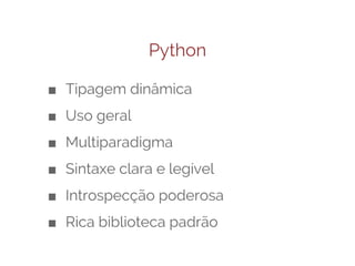 Python
■ Tipagem dinâmica
■ Uso geral
■ Multiparadigma
■ Sintaxe clara e legível
■ Introspecção poderosa
■ Rica biblioteca padrão

 