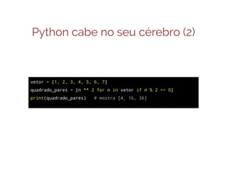 Python cabe no seu cérebro (2)

QUADRADO DOS NÚMEROS PARES EM UM VETOR
vetor = [1, 2, 3, 4, 5, 6, 7]
quadrado_pares = [n ** 2 for n in vetor if n % 2 == 0]
print(quadrado_pares)

# mostra [4, 16, 36]

 